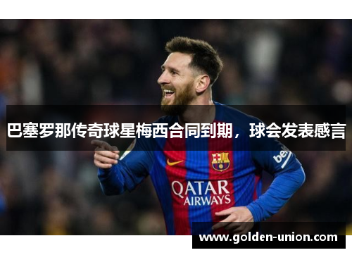巴塞罗那传奇球星梅西合同到期，球会发表感言