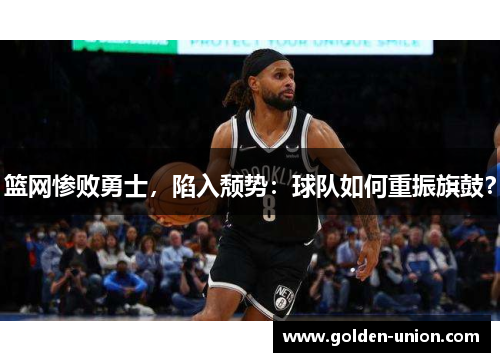 篮网惨败勇士，陷入颓势：球队如何重振旗鼓？