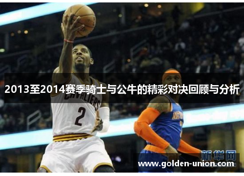 2013至2014赛季骑士与公牛的精彩对决回顾与分析