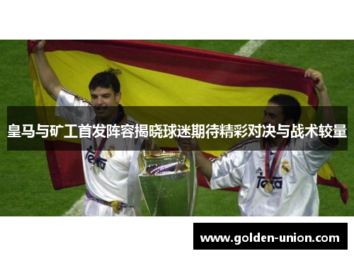 皇马与矿工首发阵容揭晓球迷期待精彩对决与战术较量