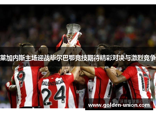 莱加内斯主场迎战毕尔巴鄂竞技期待精彩对决与激烈竞争