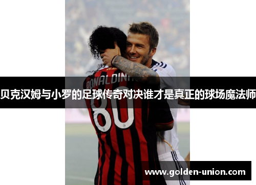 贝克汉姆与小罗的足球传奇对决谁才是真正的球场魔法师