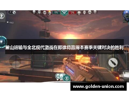 釜山运输与全北现代激战在即谁将赢得本赛季关键对决的胜利