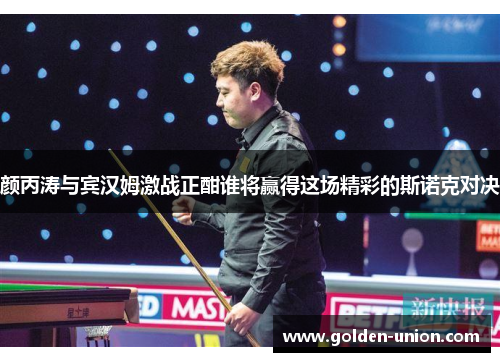 颜丙涛与宾汉姆激战正酣谁将赢得这场精彩的斯诺克对决